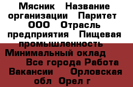 Мясник › Название организации ­ Паритет, ООО › Отрасль предприятия ­ Пищевая промышленность › Минимальный оклад ­ 30 000 - Все города Работа » Вакансии   . Орловская обл.,Орел г.